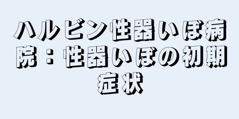 ハルビン性器いぼ病院：性器いぼの初期症状