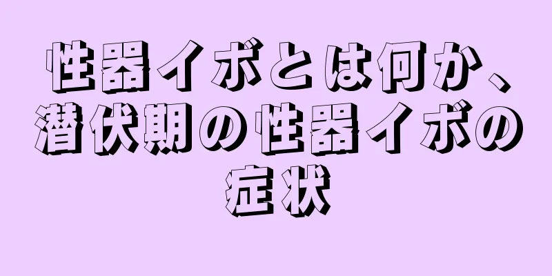 性器イボとは何か、潜伏期の性器イボの症状