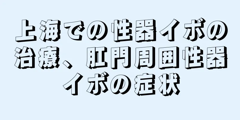 上海での性器イボの治療、肛門周囲性器イボの症状