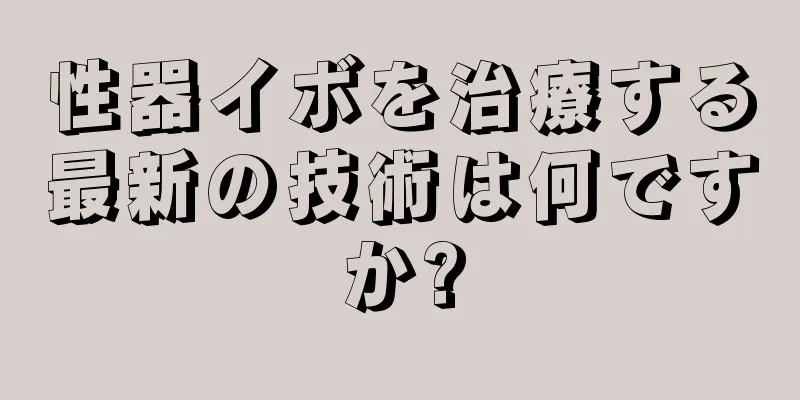 性器イボを治療する最新の技術は何ですか?