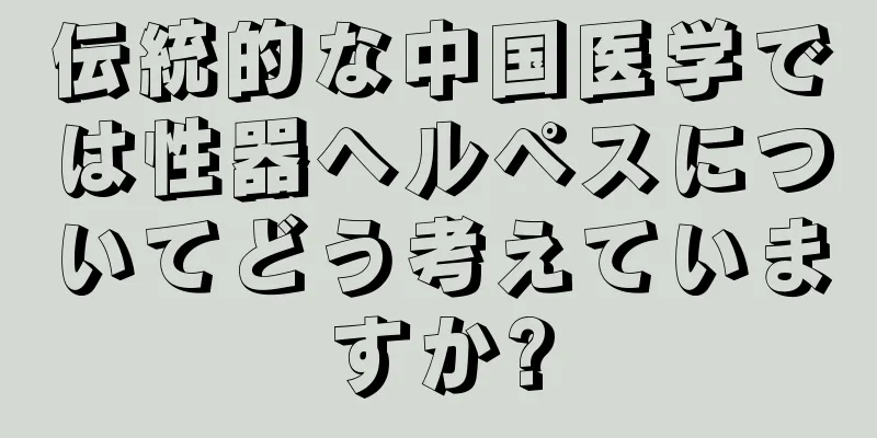 伝統的な中国医学では性器ヘルペスについてどう考えていますか?