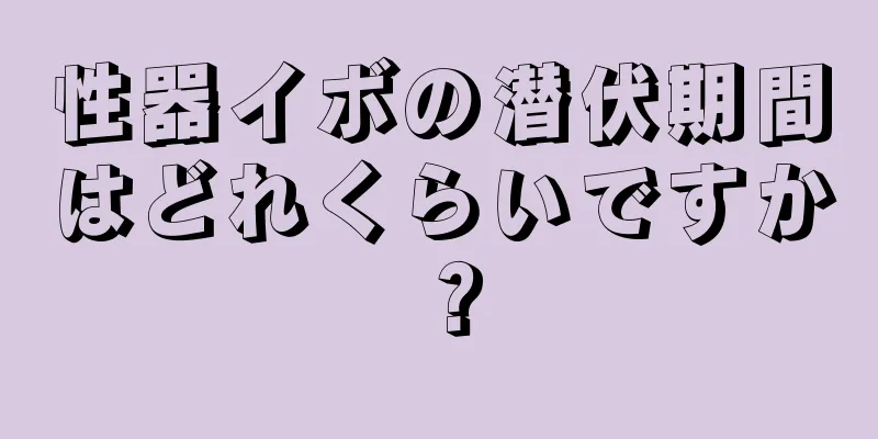 性器イボの潜伏期間はどれくらいですか？