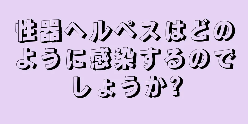 性器ヘルペスはどのように感染するのでしょうか?