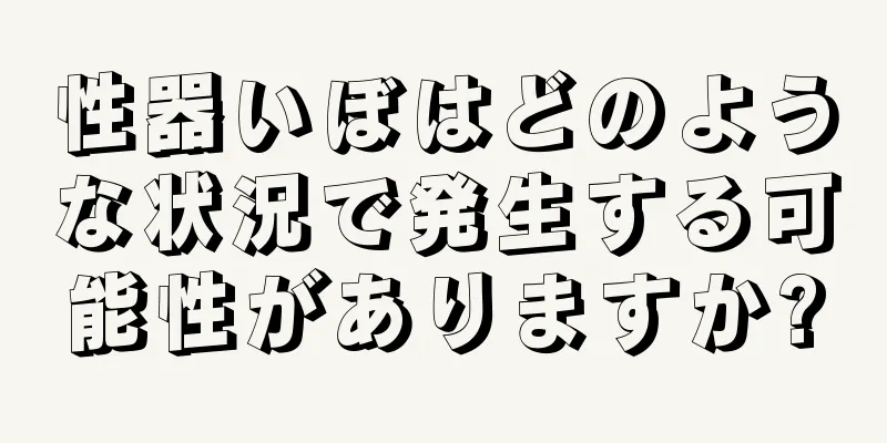 性器いぼはどのような状況で発生する可能性がありますか?